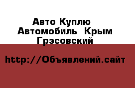 Авто Куплю - Автомобиль. Крым,Грэсовский